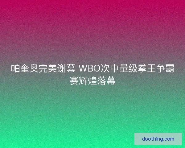 帕奎奥完美谢幕 WBO次中量级拳王争霸赛辉煌落幕