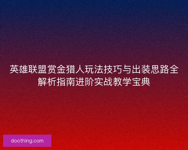 英雄联盟赏金猎人玩法技巧与出装思路全解析指南进阶实战教学宝典