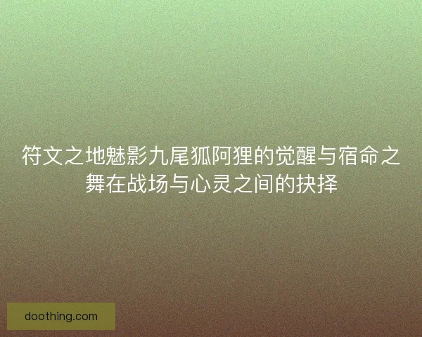 符文之地魅影九尾狐阿狸的觉醒与宿命之舞在战场与心灵之间的抉择