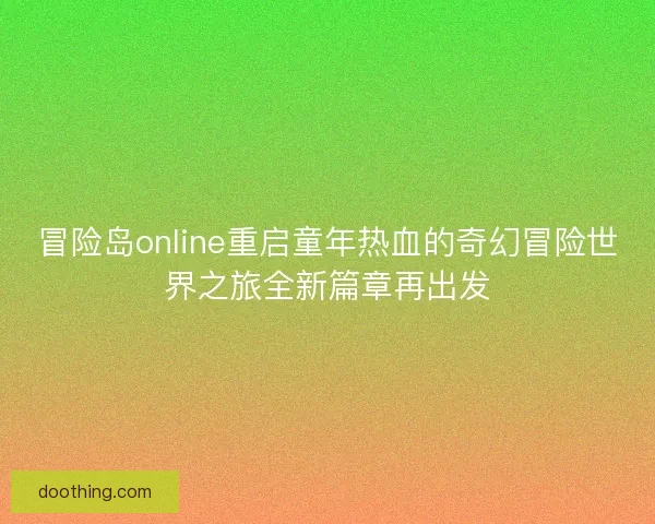 冒险岛online重启童年热血的奇幻冒险世界之旅全新篇章再出发